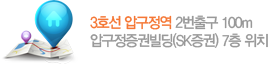 3호선 압구정역 2번출구 100m. 압구정증권빌딩(SK증권)7층 위치